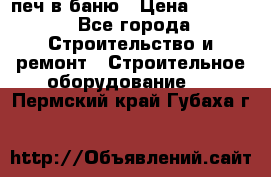 печ в баню › Цена ­ 3 000 - Все города Строительство и ремонт » Строительное оборудование   . Пермский край,Губаха г.